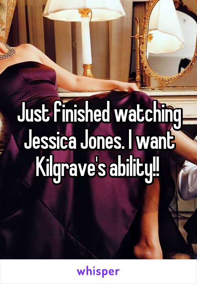 Just finished watching Jessica Jones. I want Kilgrave's ability!! 