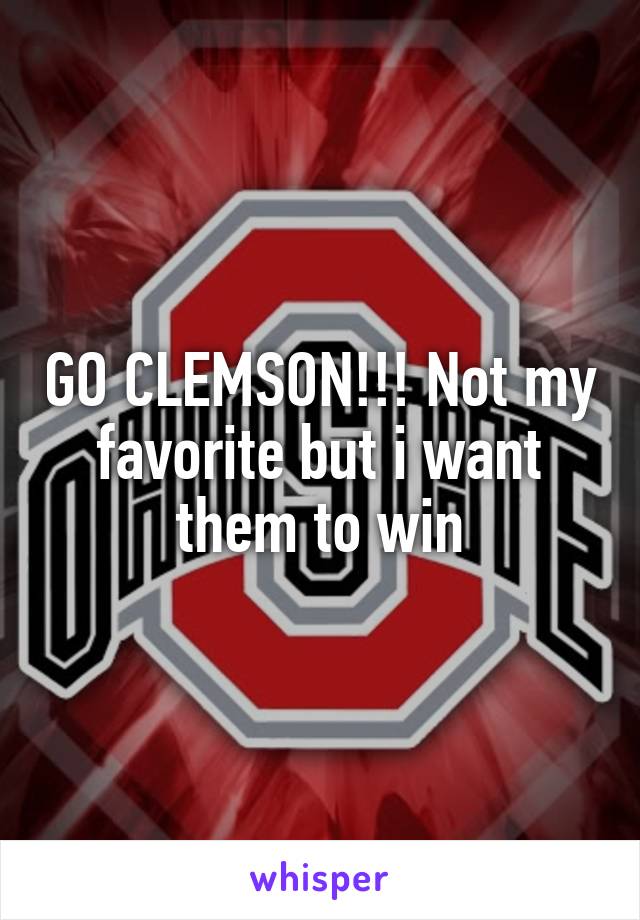 GO CLEMSON!!! Not my favorite but i want them to win