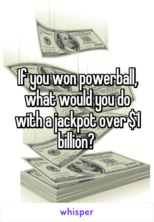 If you won powerball, what would you do with a jackpot over $1 billion? 