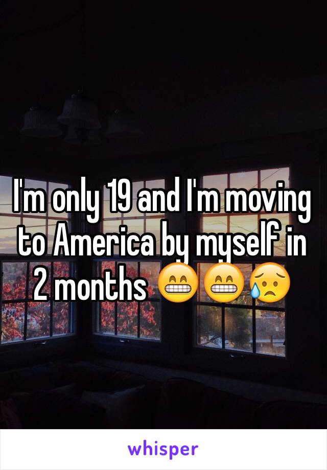 I'm only 19 and I'm moving to America by myself in 2 months 😁😁😥