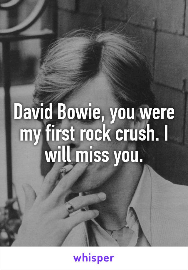 David Bowie, you were my first rock crush. I will miss you.