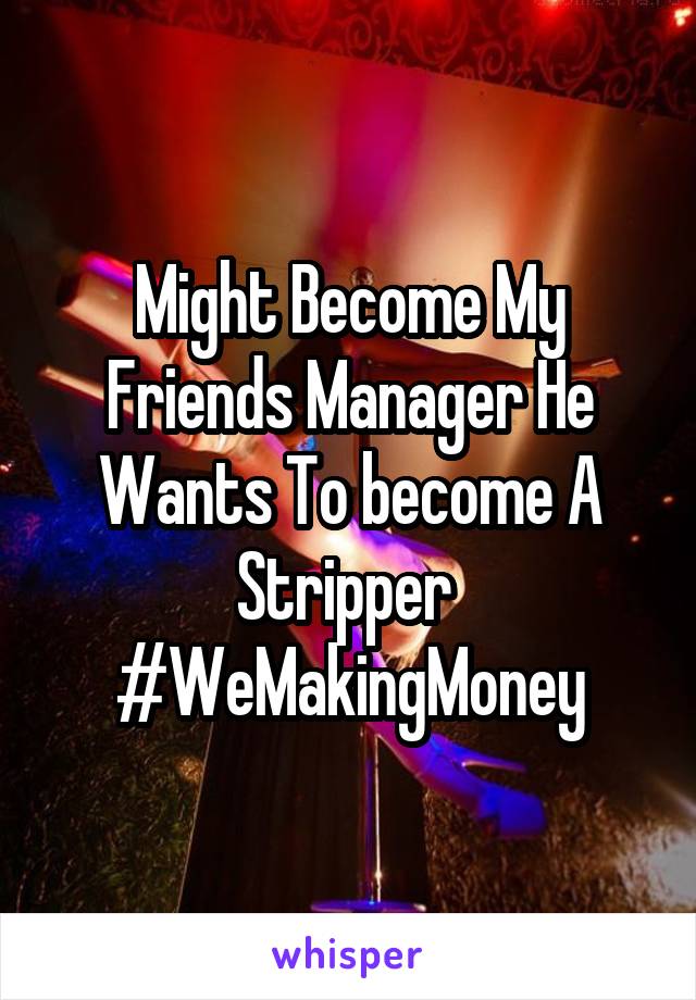 Might Become My Friends Manager He Wants To become A Stripper 
#WeMakingMoney