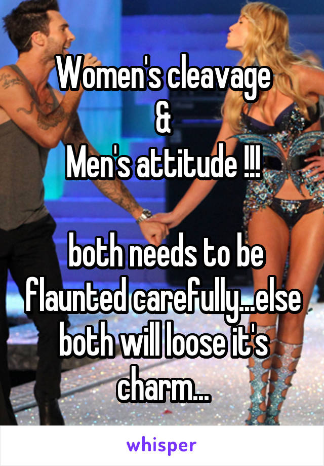 Women's cleavage
 & 
Men's attitude !!!

 both needs to be flaunted carefully...else both will loose it's charm...