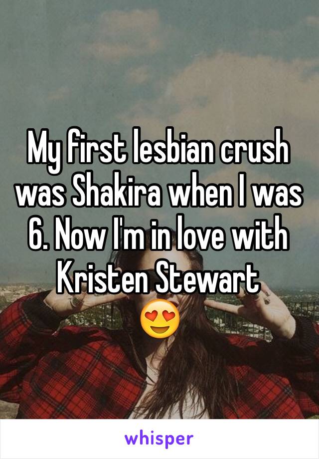 My first lesbian crush was Shakira when I was 6. Now I'm in love with Kristen Stewart 
😍