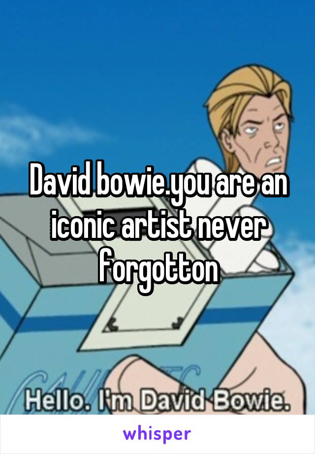 David bowie.you are an iconic artist never forgotton