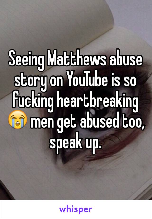 Seeing Matthews abuse story on YouTube is so fucking heartbreaking 😭 men get abused too, speak up.