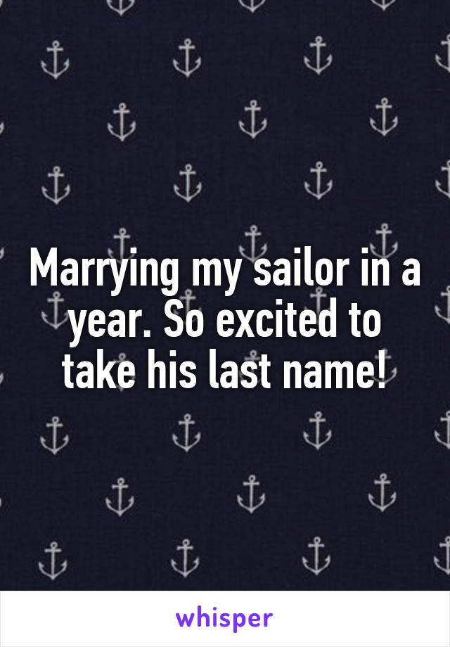Marrying my sailor in a year. So excited to take his last name!