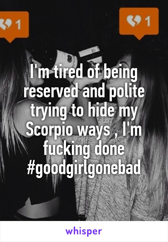 I'm tired of being reserved and polite trying to hide my Scorpio ways , I'm fucking done #goodgirlgonebad