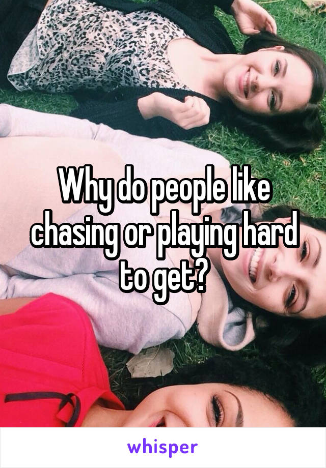Why do people like chasing or playing hard to get?
