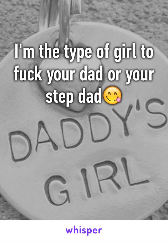 I'm the type of girl to fuck your dad or your step dad😋