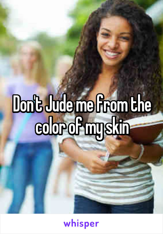 Don't Jude me from the color of my skin