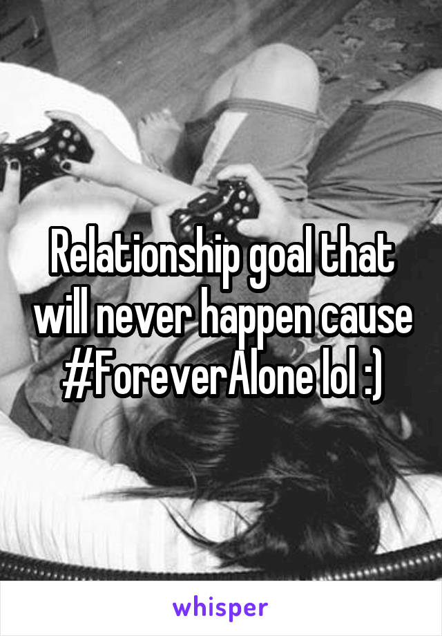 Relationship goal that will never happen cause #ForeverAlone lol :)