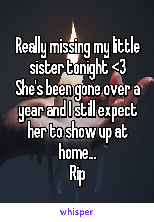 Really missing my little sister tonight <3
She's been gone over a year and I still expect her to show up at home...
Rip