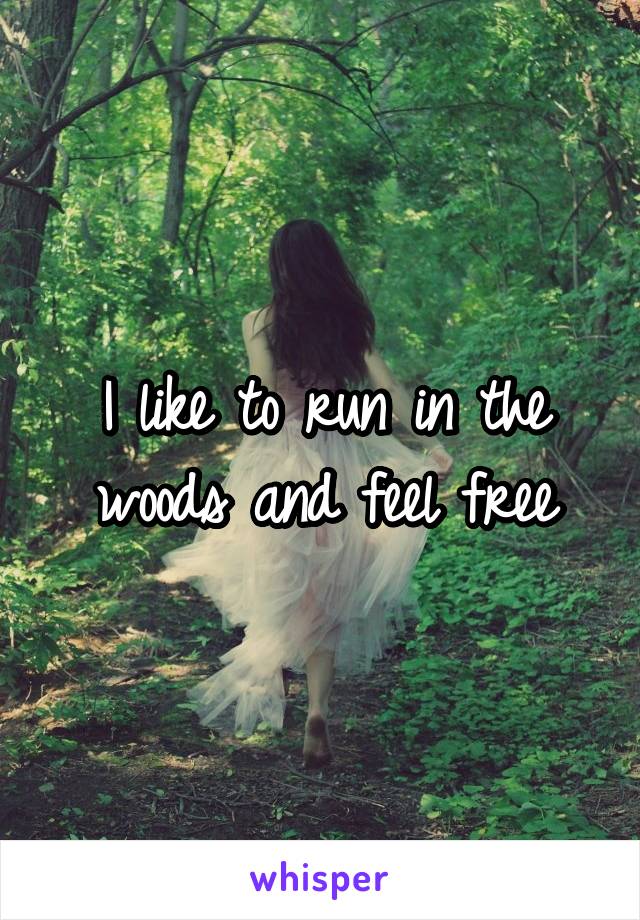 I like to run in the woods and feel free