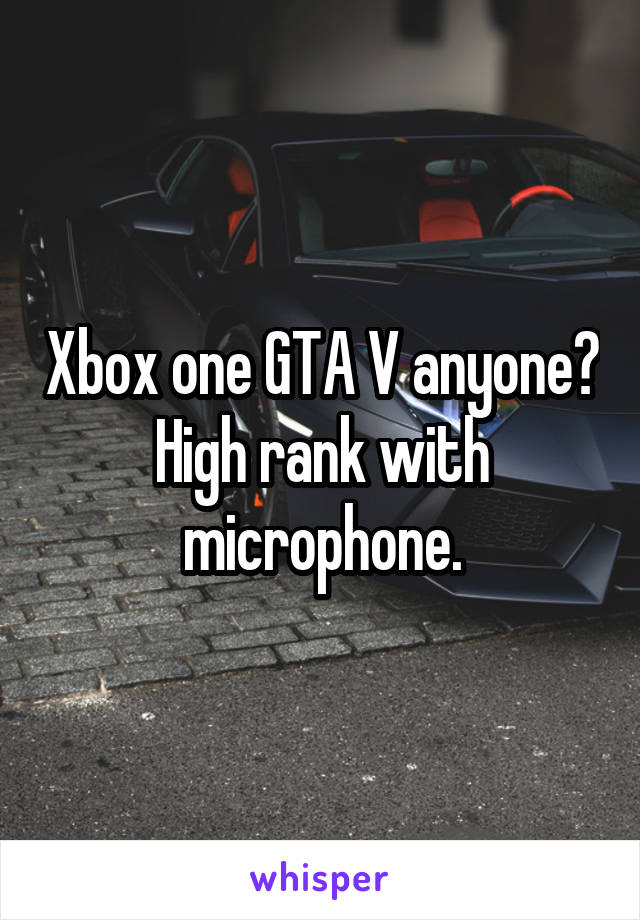 Xbox one GTA V anyone? High rank with microphone.
