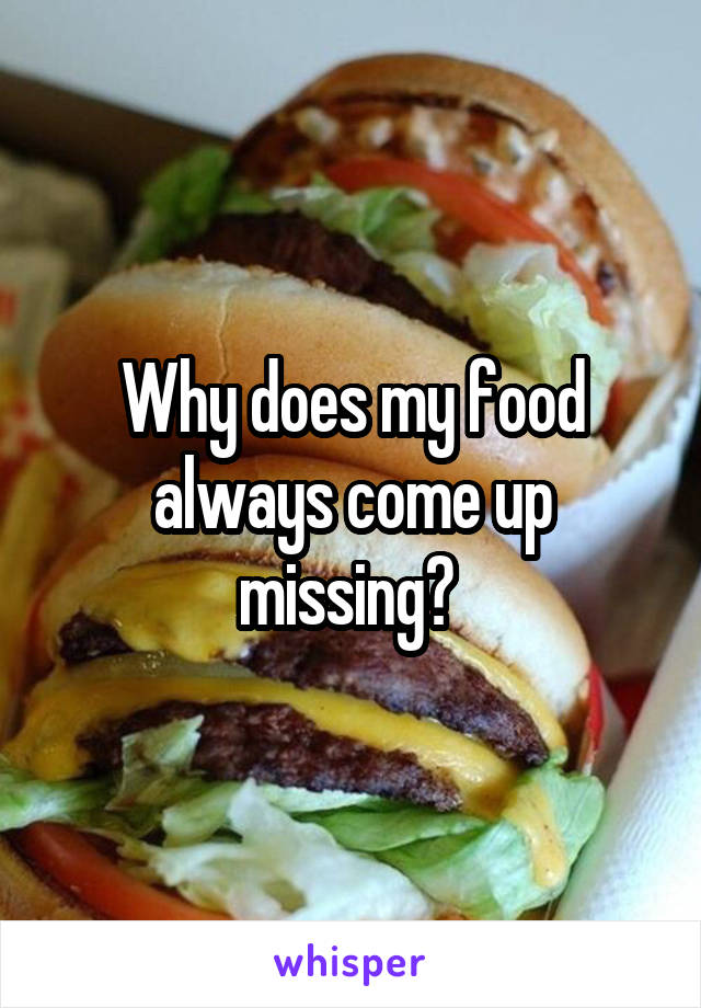 Why does my food always come up missing? 