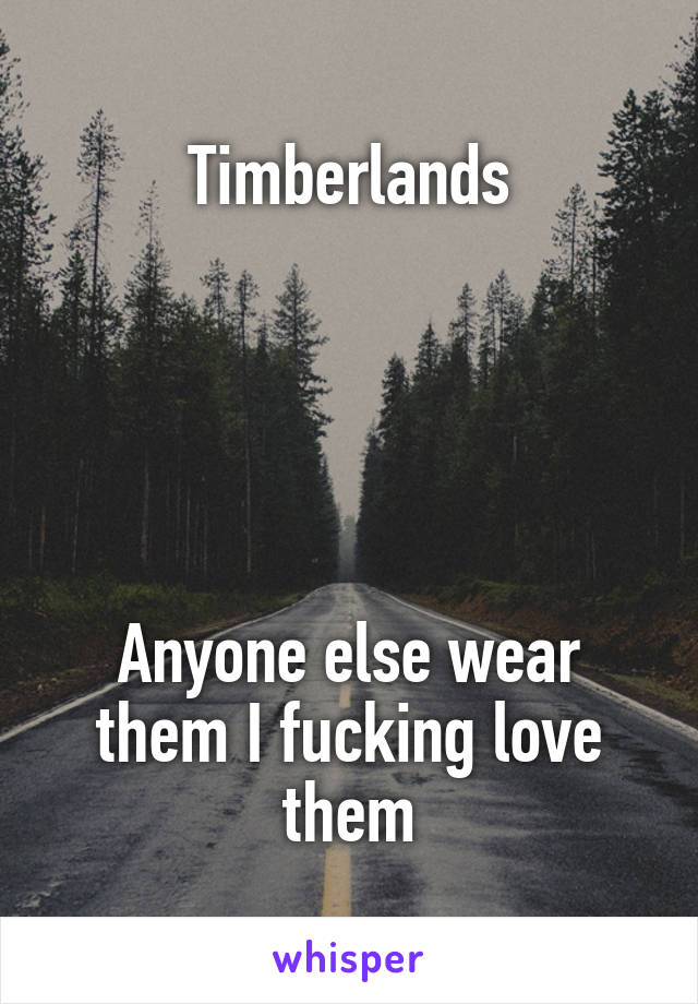 Timberlands





Anyone else wear them I fucking love them