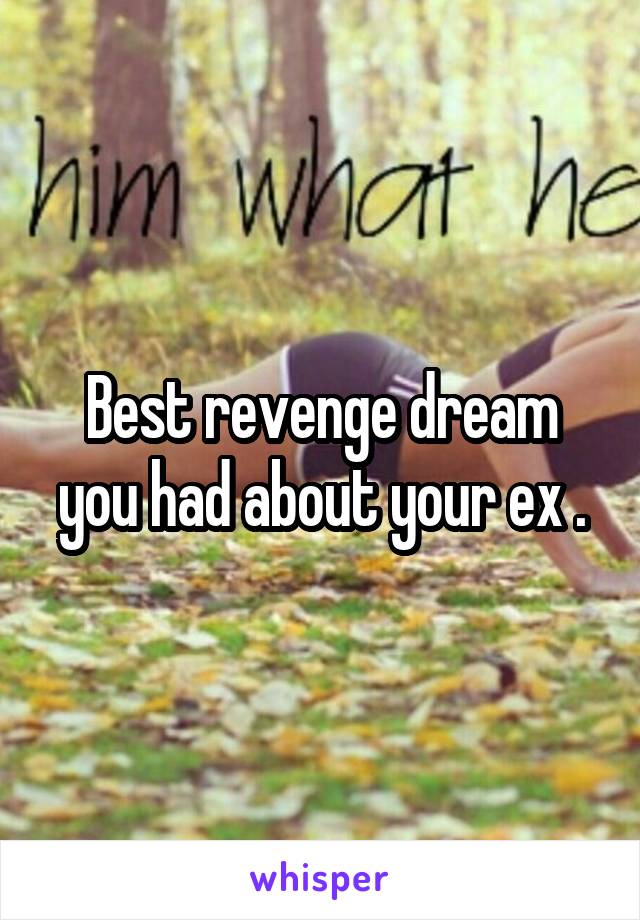 Best revenge dream you had about your ex .
