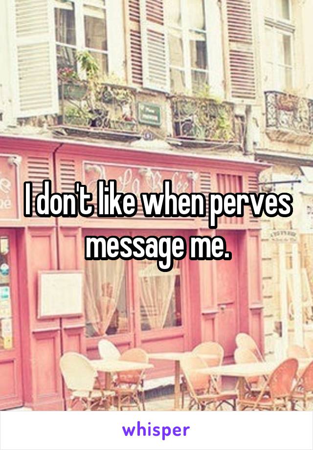I don't like when perves message me.