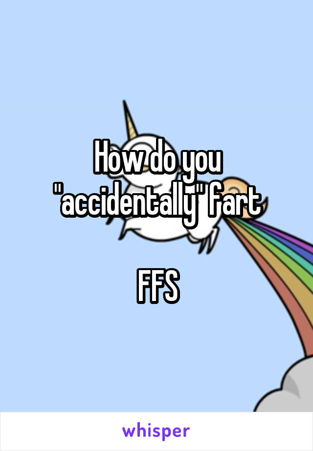 How do you "accidentally" fart

FFS