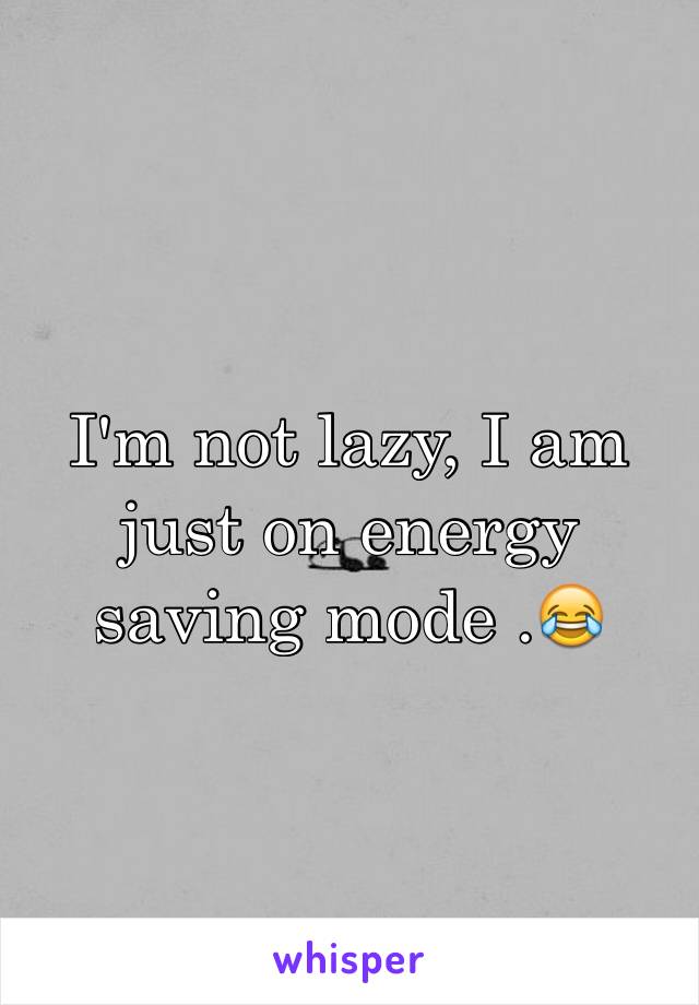 I'm not lazy, I am just on energy saving mode .😂