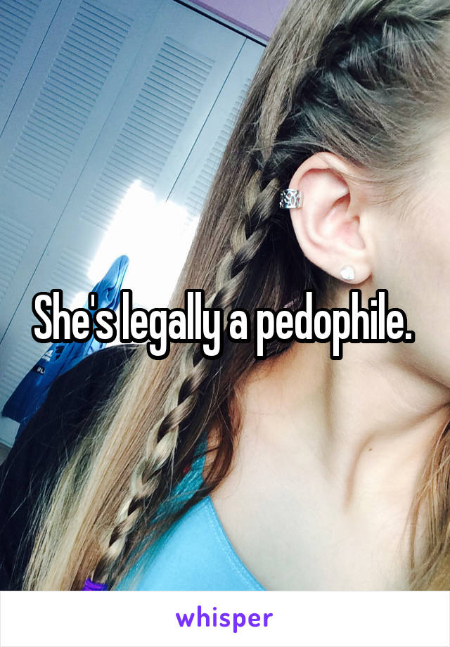 She's legally a pedophile. 