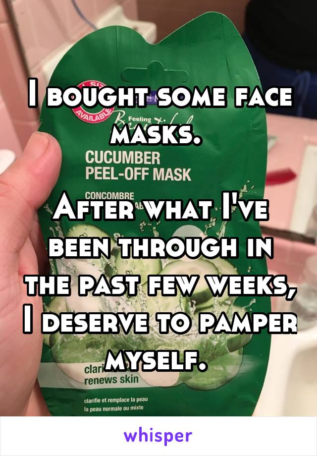 I bought some face masks. 

After what I've been through in the past few weeks, I deserve to pamper myself. 