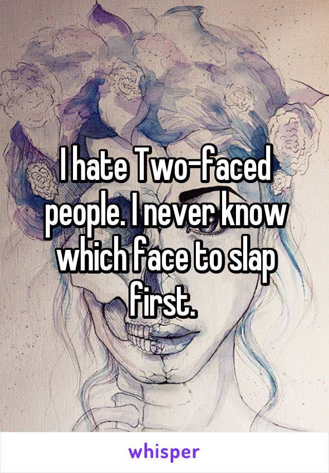 I hate Two-faced people. I never know which face to slap first. 