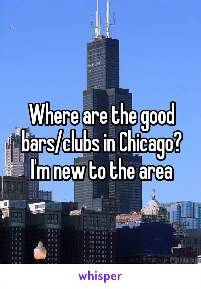 Where are the good bars/clubs in Chicago? I'm new to the area
