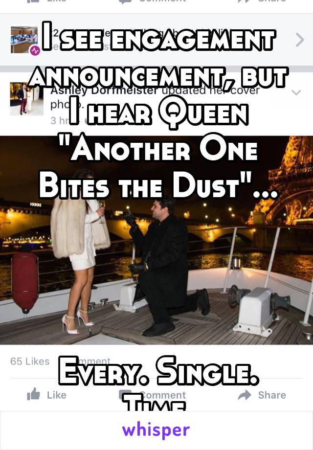 I see engagement announcement, but I hear Queen "Another One Bites the Dust"...




Every. Single. Time.