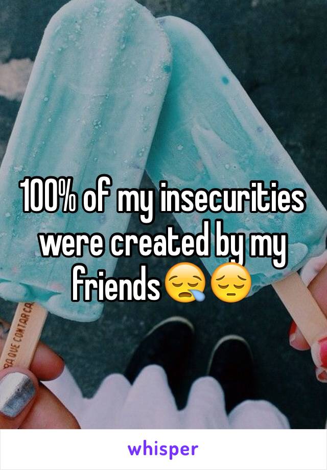 100% of my insecurities were created by my friends😪😔