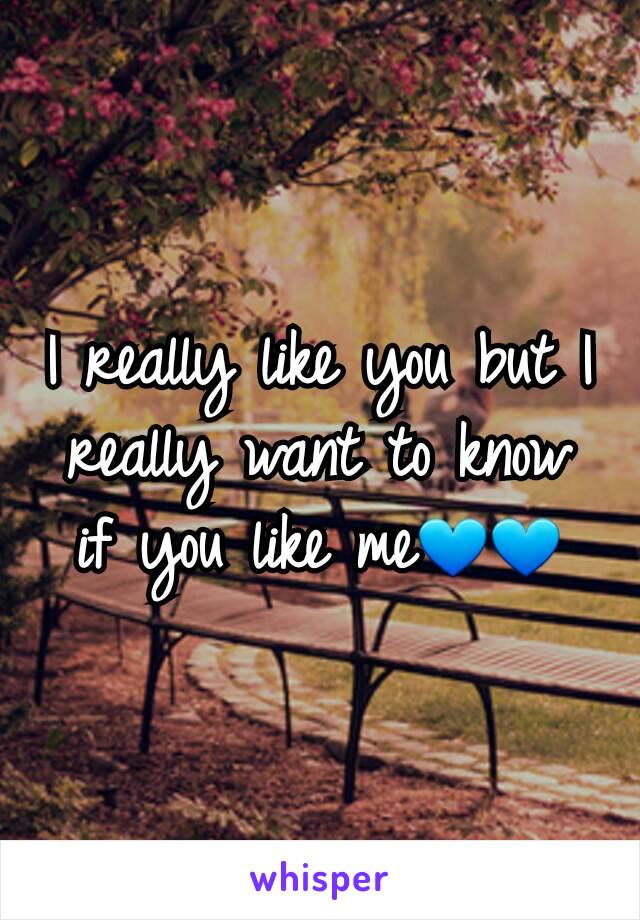 I really like you but I really want to know if you like me💙💙