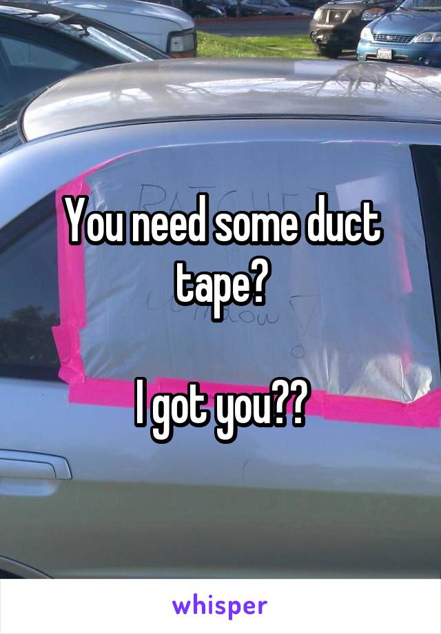 You need some duct tape?

I got you❤️