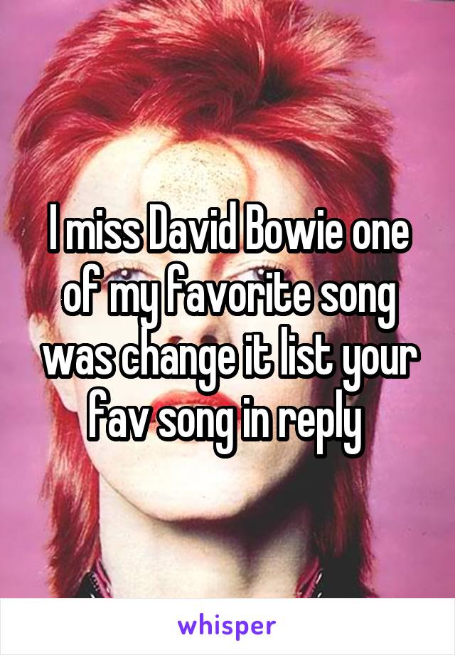 I miss David Bowie one of my favorite song was change it list your fav song in reply 