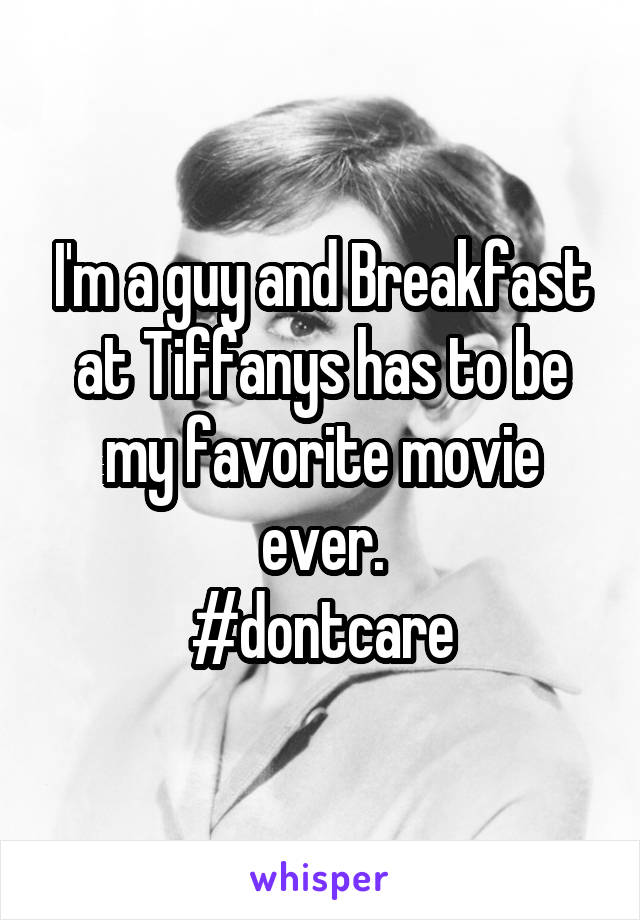 I'm a guy and Breakfast at Tiffanys has to be my favorite movie ever.
#dontcare