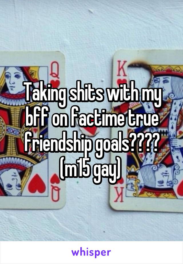 Taking shits with my bff on factime true friendship goals😂😂😂😂 (m15 gay) 