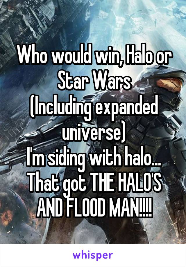 Who would win, Halo or Star Wars
(Including expanded universe)
I'm siding with halo... That got THE HALO'S AND FLOOD MAN!!!!