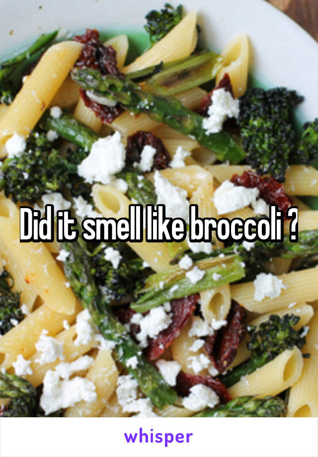 Did it smell like broccoli ?