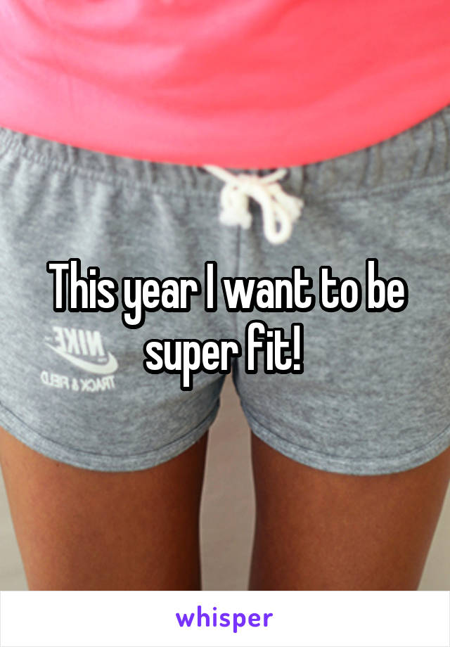 This year I want to be super fit! 