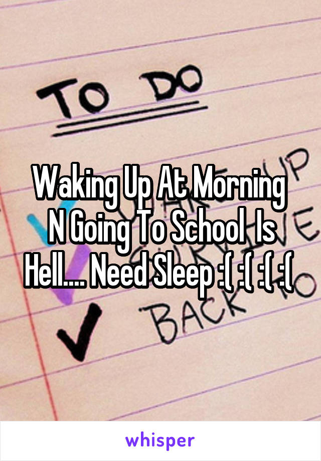 Waking Up At Morning  N Going To School  Is Hell.... Need Sleep :( :( :( :( 