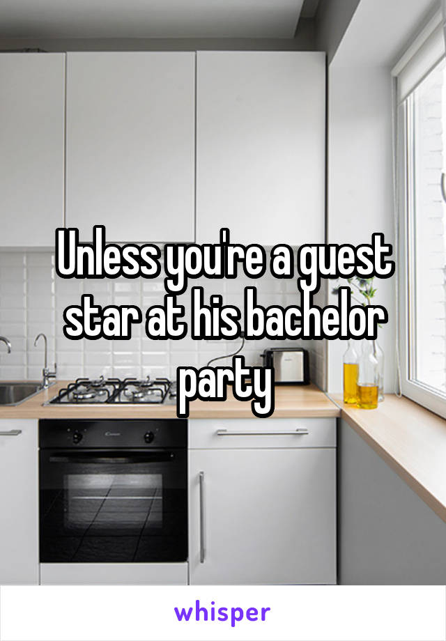 Unless you're a guest star at his bachelor party