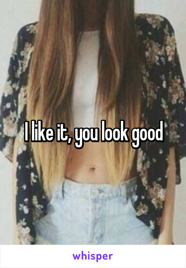 I like it, you look good
