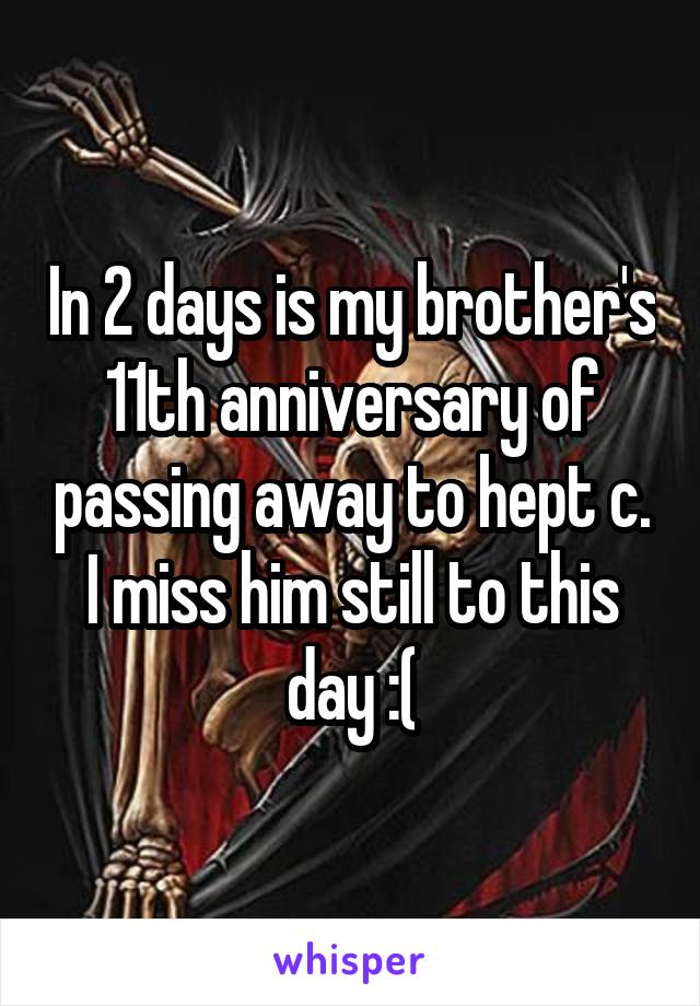In 2 days is my brother's 11th anniversary of passing away to hept c. I miss him still to this day :(