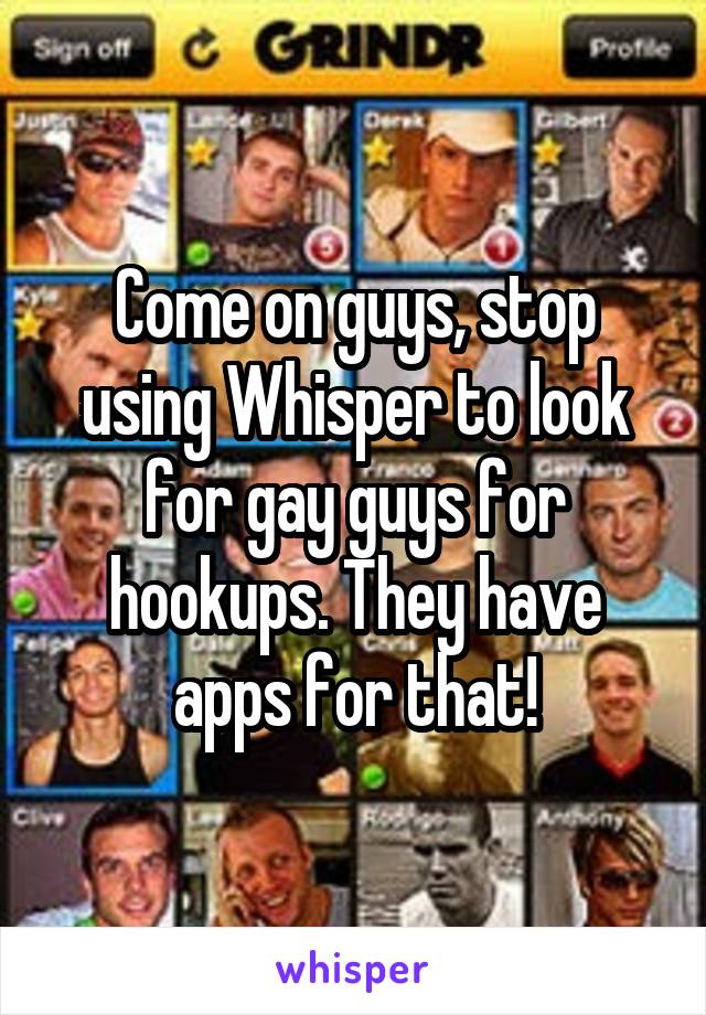 Come on guys, stop using Whisper to look for gay guys for hookups. They have apps for that!