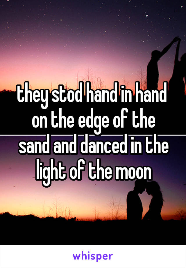 they stod hand in hand 
on the edge of the sand and danced in the light of the moon