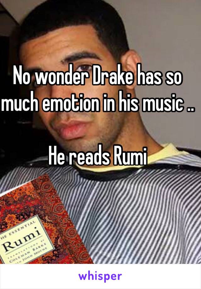 No wonder Drake has so much emotion in his music .. 

He reads Rumi 