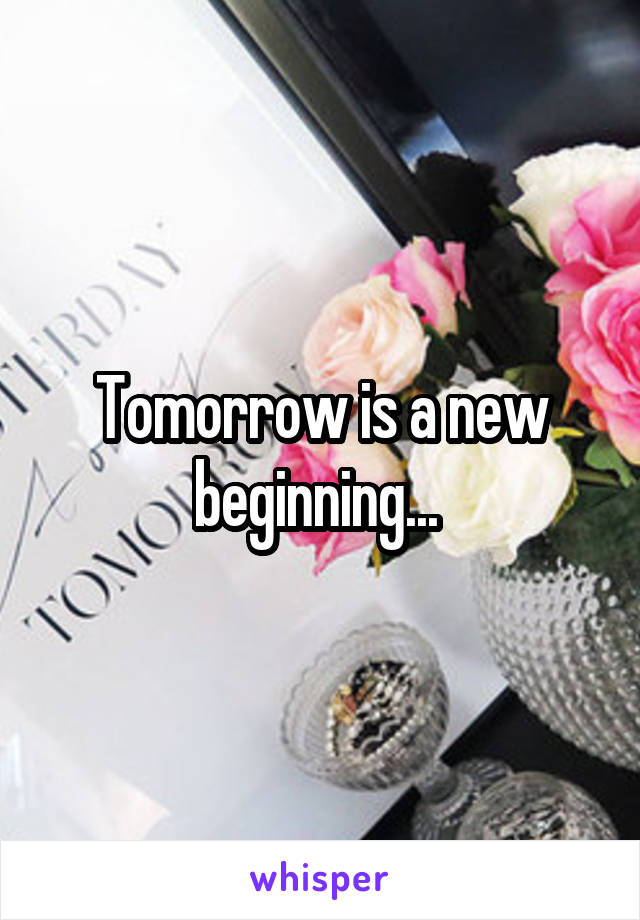 Tomorrow is a new beginning... 