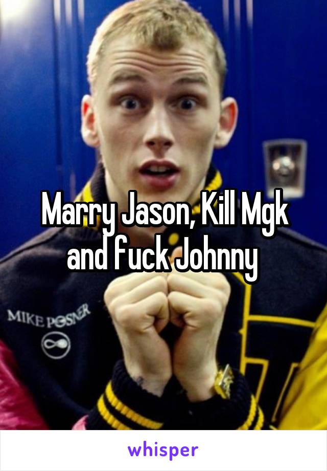 Marry Jason, Kill Mgk and fuck Johnny 