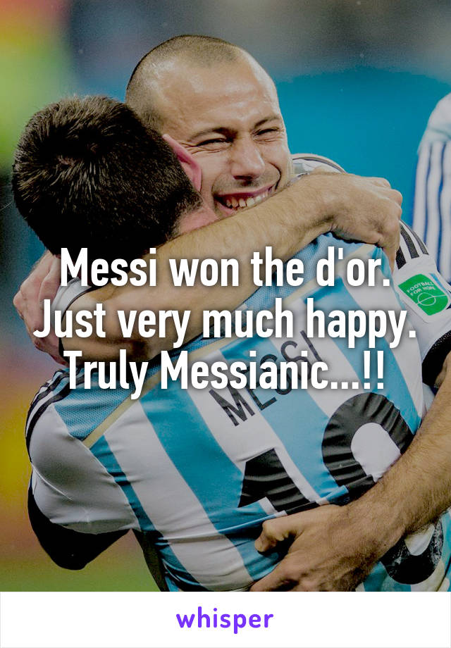 Messi won the d'or. Just very much happy. Truly Messianic...!!