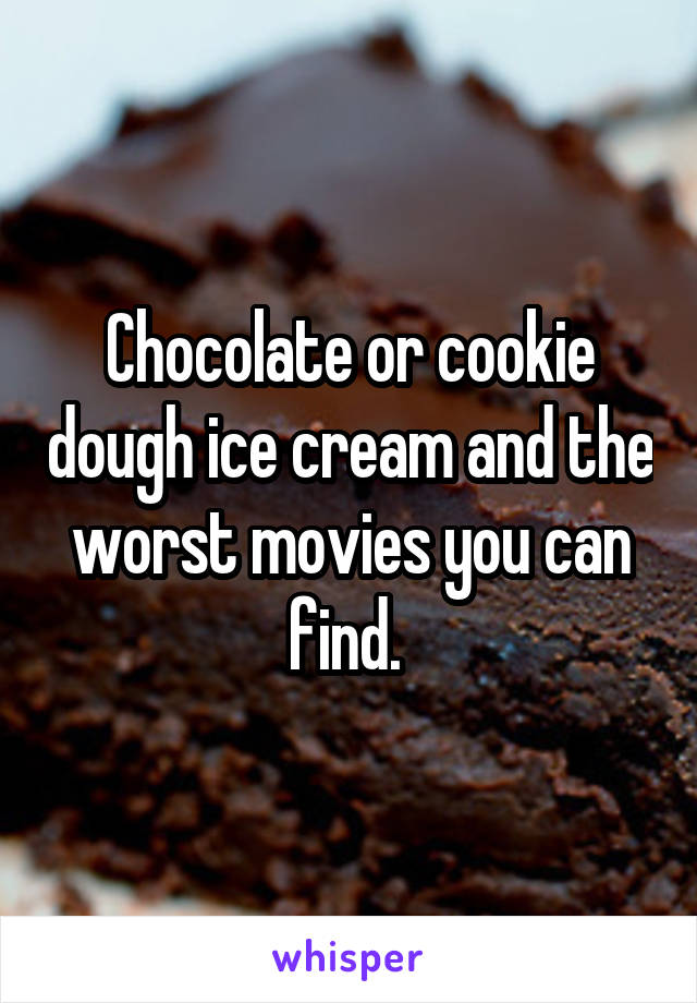 Chocolate or cookie dough ice cream and the worst movies you can find. 